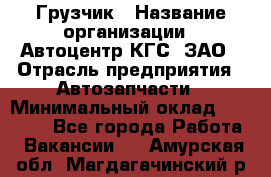 Грузчик › Название организации ­ Автоцентр КГС, ЗАО › Отрасль предприятия ­ Автозапчасти › Минимальный оклад ­ 18 000 - Все города Работа » Вакансии   . Амурская обл.,Магдагачинский р-н